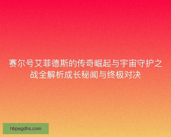 赛尔号艾菲德斯的传奇崛起与宇宙守护之战全解析成长秘闻与终极对决